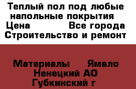 Теплый пол под любые напольные покрытия › Цена ­ 1 000 - Все города Строительство и ремонт » Материалы   . Ямало-Ненецкий АО,Губкинский г.